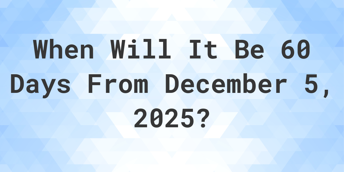 What Is 60 Days From December 5 2024 Calculatio