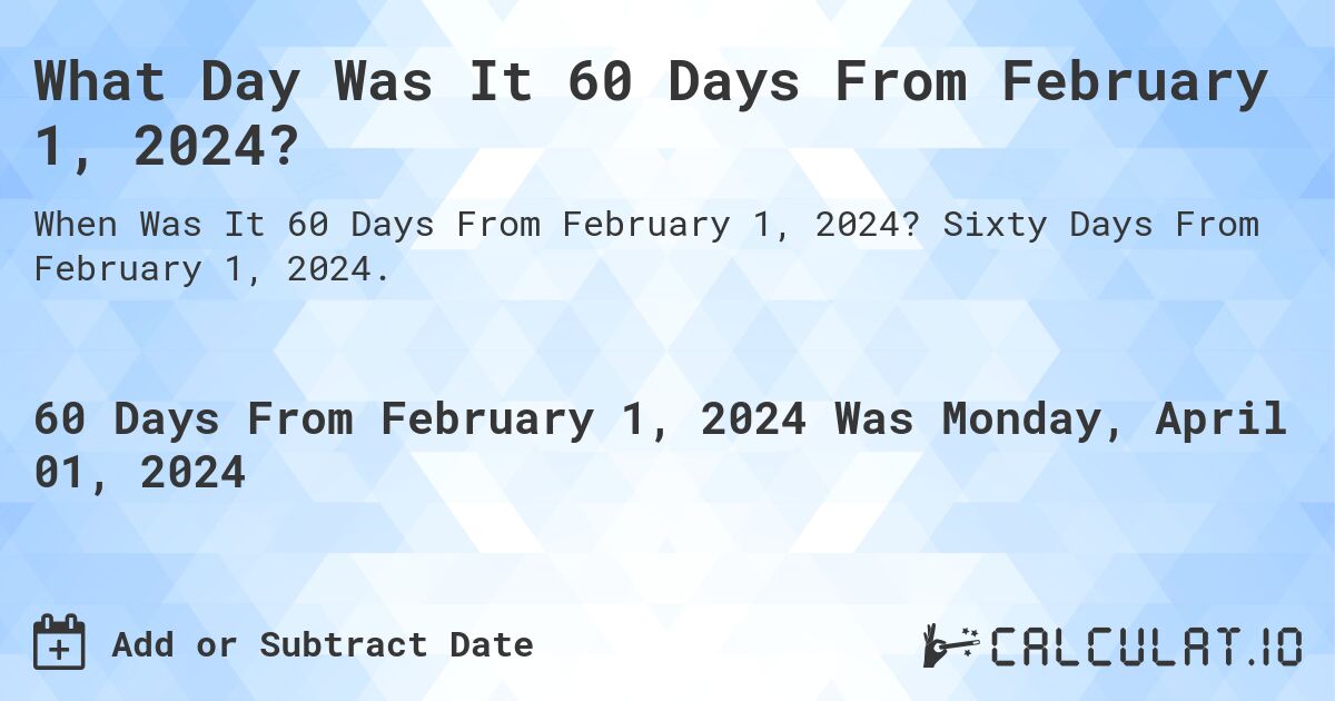 What Day Was It 60 Days From February 1, 2024?. Sixty Days From February 1, 2024.
