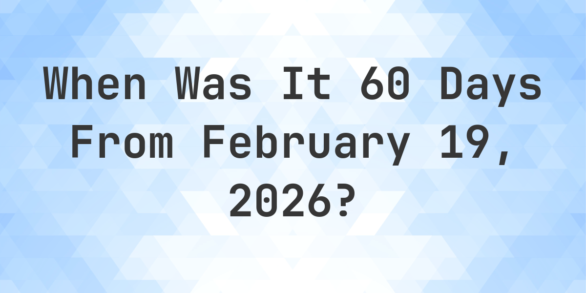 What Is 60 Days From February 19 2026 Calculatio what-is-60-days-from-february-19-2026-calculatio