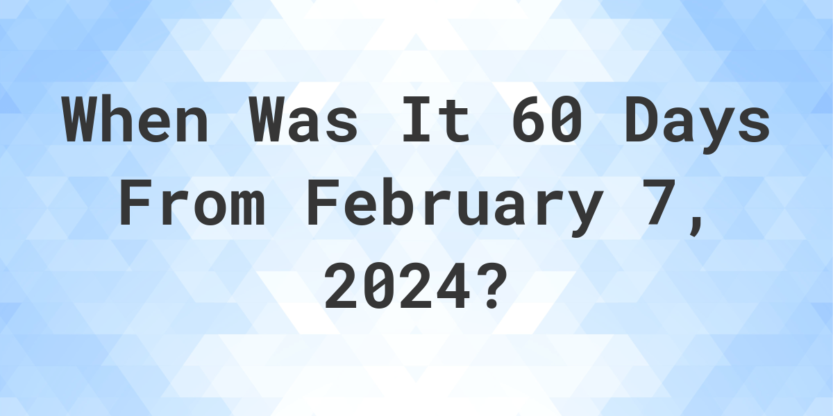 what-day-was-it-60-days-from-february-07-2023-calculatio