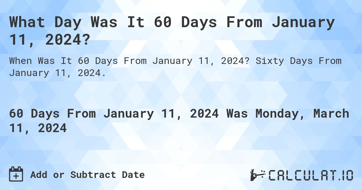 What Day Was It 60 Days From January 11, 2024? Calculatio