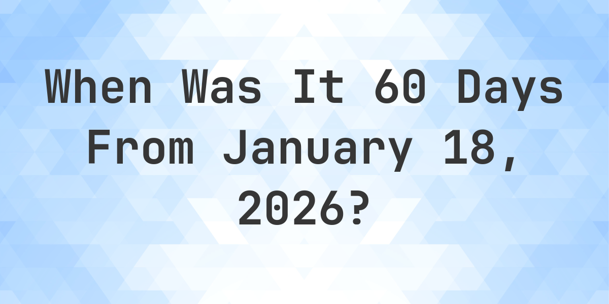 Date Calendar 60 Days From January 18 Date Calendar 60 Days From January 18