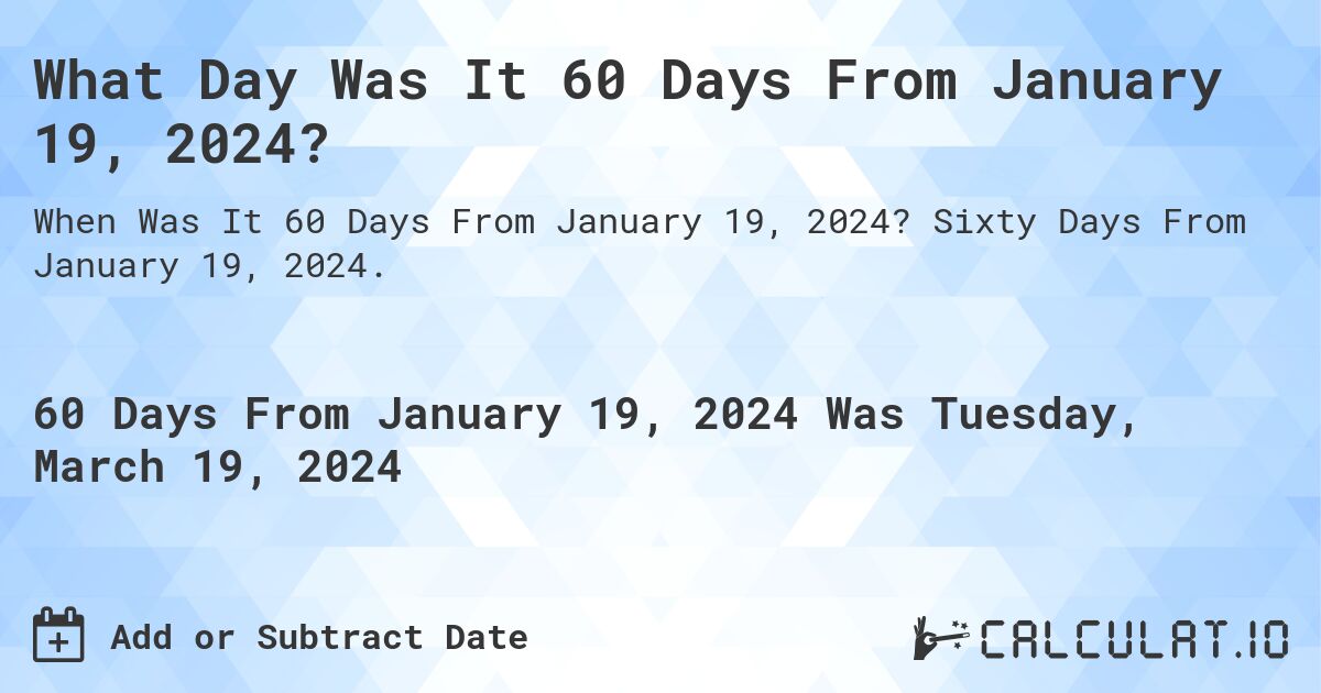 What Day Was It 60 Days From January 19, 2024?. Sixty Days From January 19, 2024.