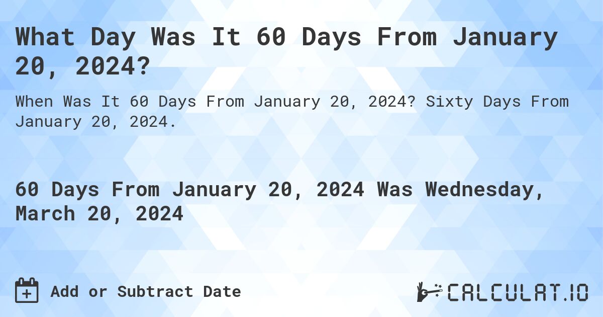 What Day Was It 60 Days From January 20, 2024?. Sixty Days From January 20, 2024.