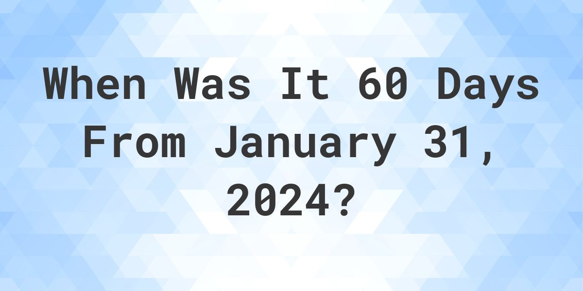 What Day Was It 60 Days From January 31 2023 Calculatio