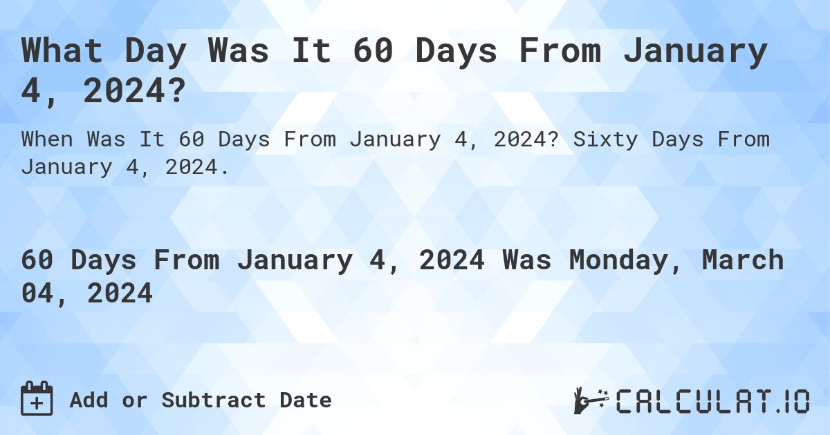 What Day Was It 60 Days From January 4, 2024?. Sixty Days From January 4, 2024.