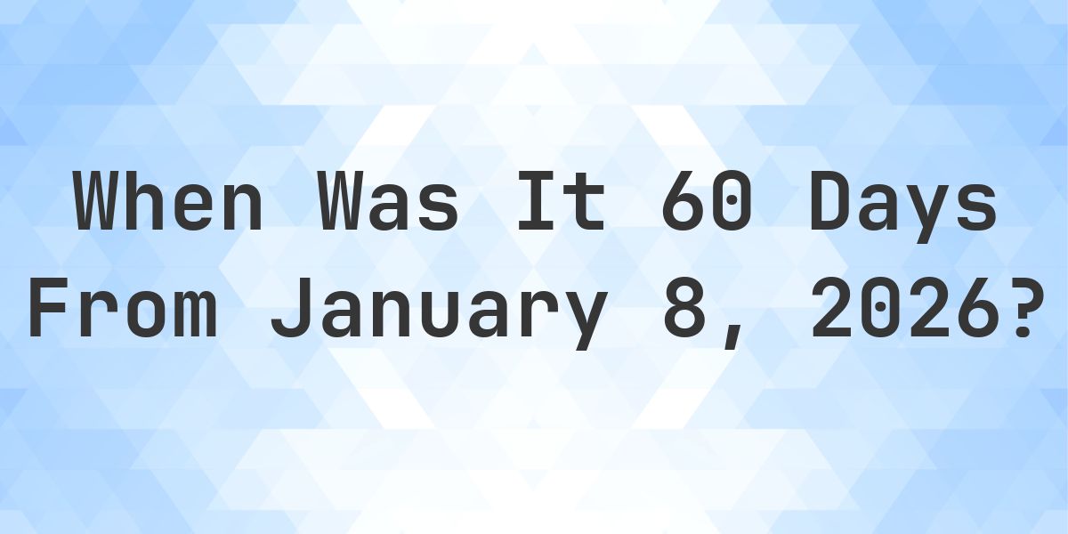 What Day Was It 60 Days From January 8, 2026? - Calculatio