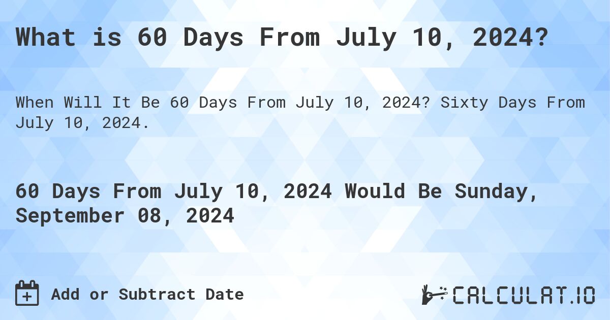 What is 60 Days From July 10, 2024?. Sixty Days From July 10, 2024.