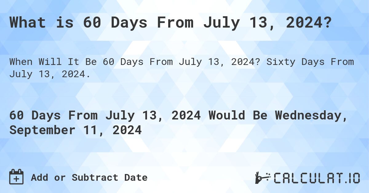 What is 60 Days From July 13, 2024?. Sixty Days From July 13, 2024.