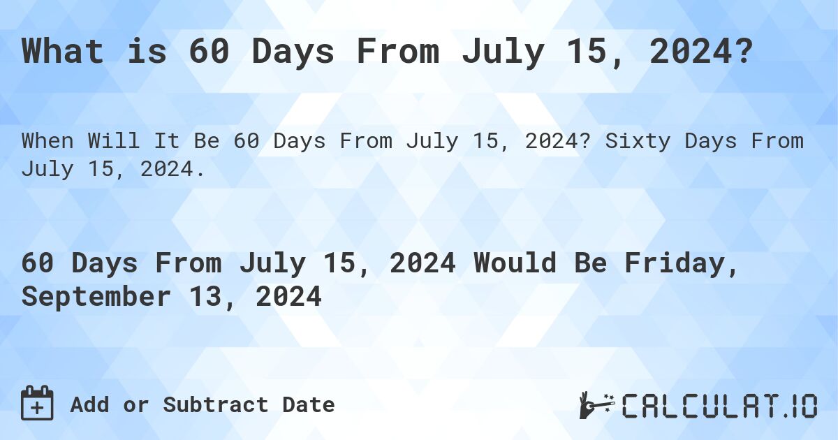 What is 60 Days From July 15, 2024?. Sixty Days From July 15, 2024.