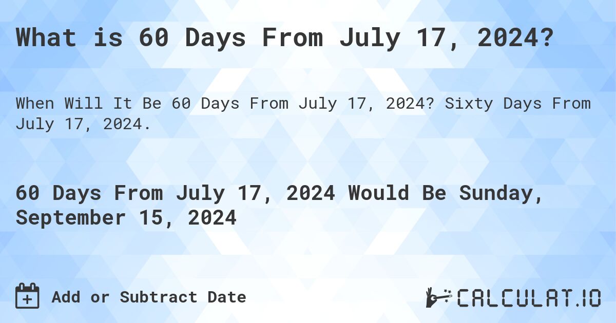 What is 60 Days From July 17, 2024?. Sixty Days From July 17, 2024.