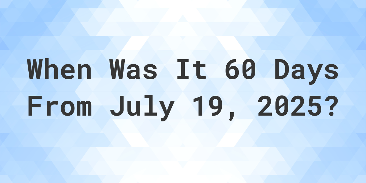 What Day Was It 60 Days From July 19, 2024? Calculatio