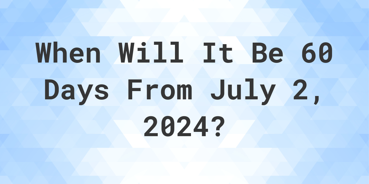 What Day Was It 60 Days From July 2, 2023? Calculatio