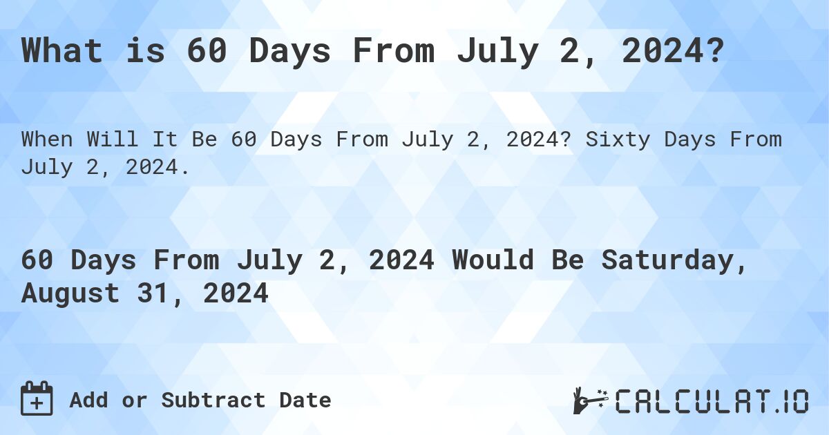 What is 60 Days From July 2, 2024?. Sixty Days From July 2, 2024.