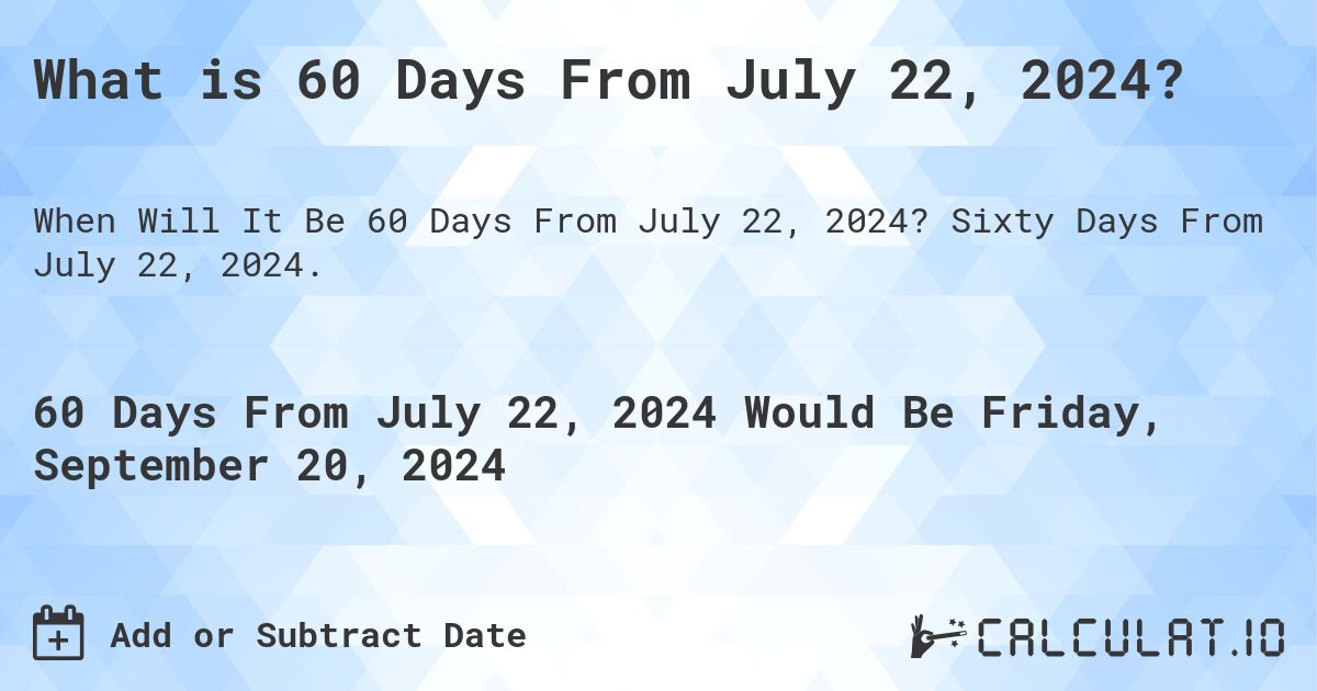 What is 60 Days From July 22, 2024?. Sixty Days From July 22, 2024.