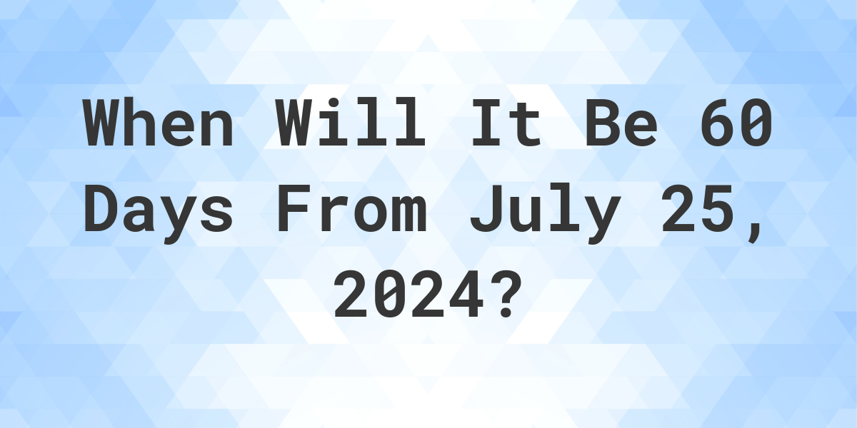 What Day Was It 60 Days From July 25, 2023? Calculatio