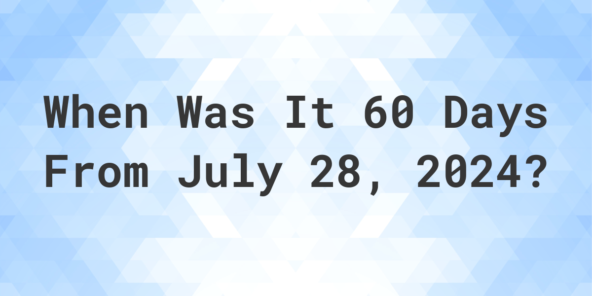 What Day Was It 60 Days From July 28, 2024? Calculatio