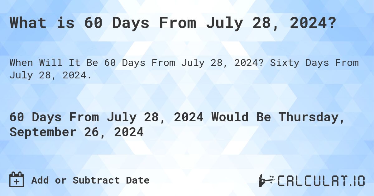 What is 60 Days From July 28, 2024?. Sixty Days From July 28, 2024.
