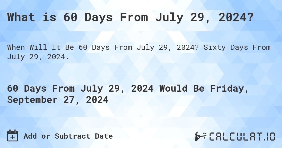 What is 60 Days From July 29, 2024?. Sixty Days From July 29, 2024.