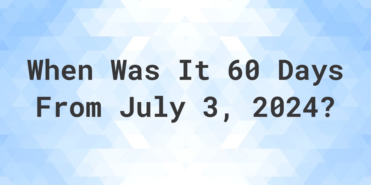 What is 60 Days From July 3, 2024? Calculatio