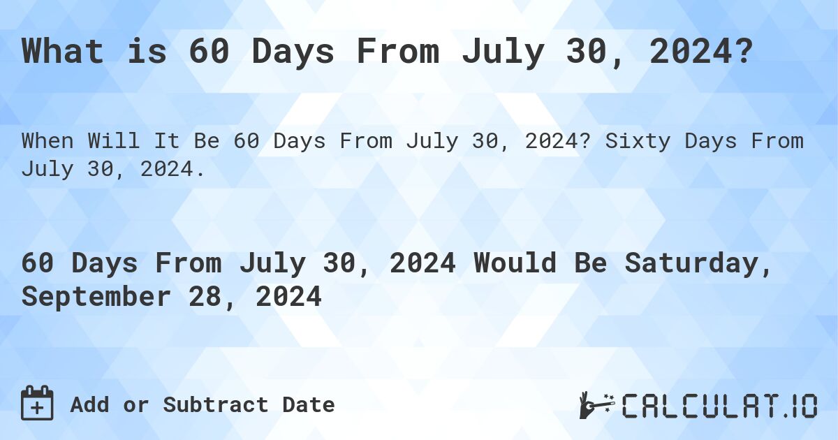 What is 60 Days From July 30, 2024?. Sixty Days From July 30, 2024.