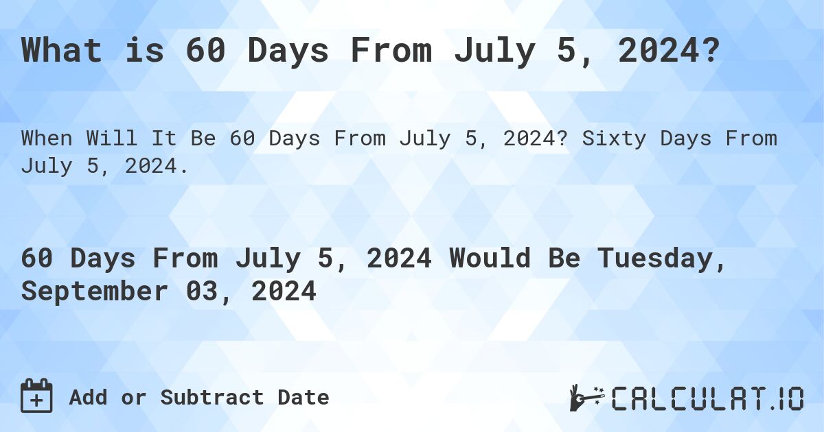 What is 60 Days From July 5, 2024?. Sixty Days From July 5, 2024.