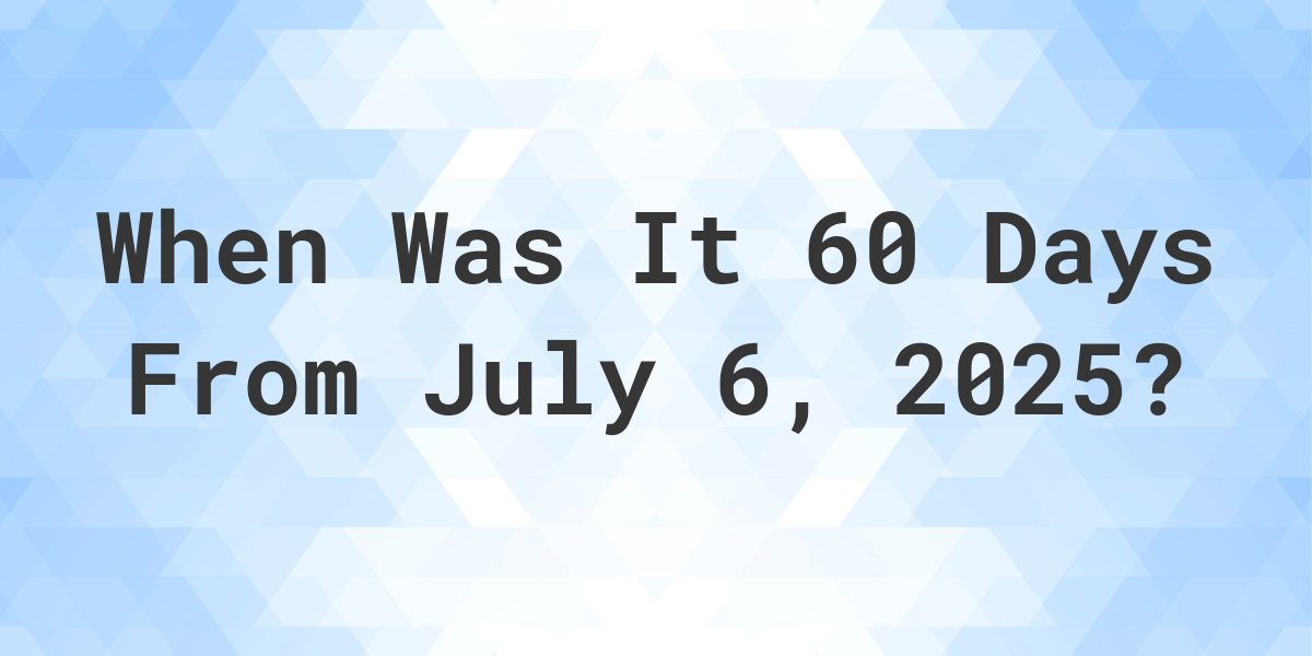 What is 60 Days From July 6, 2024? Calculatio