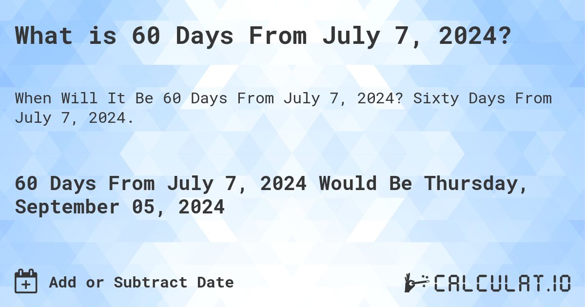 What is 60 Days From July 7, 2024?. Sixty Days From July 7, 2024.