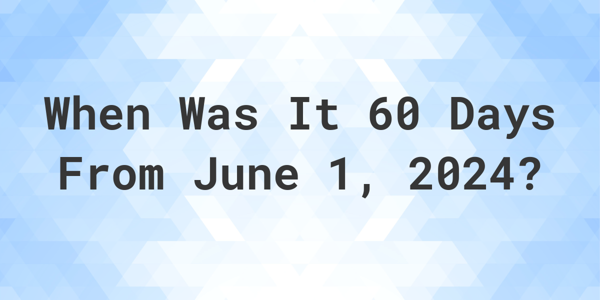 What Day Was It 60 Days From June 1, 2023? Calculatio