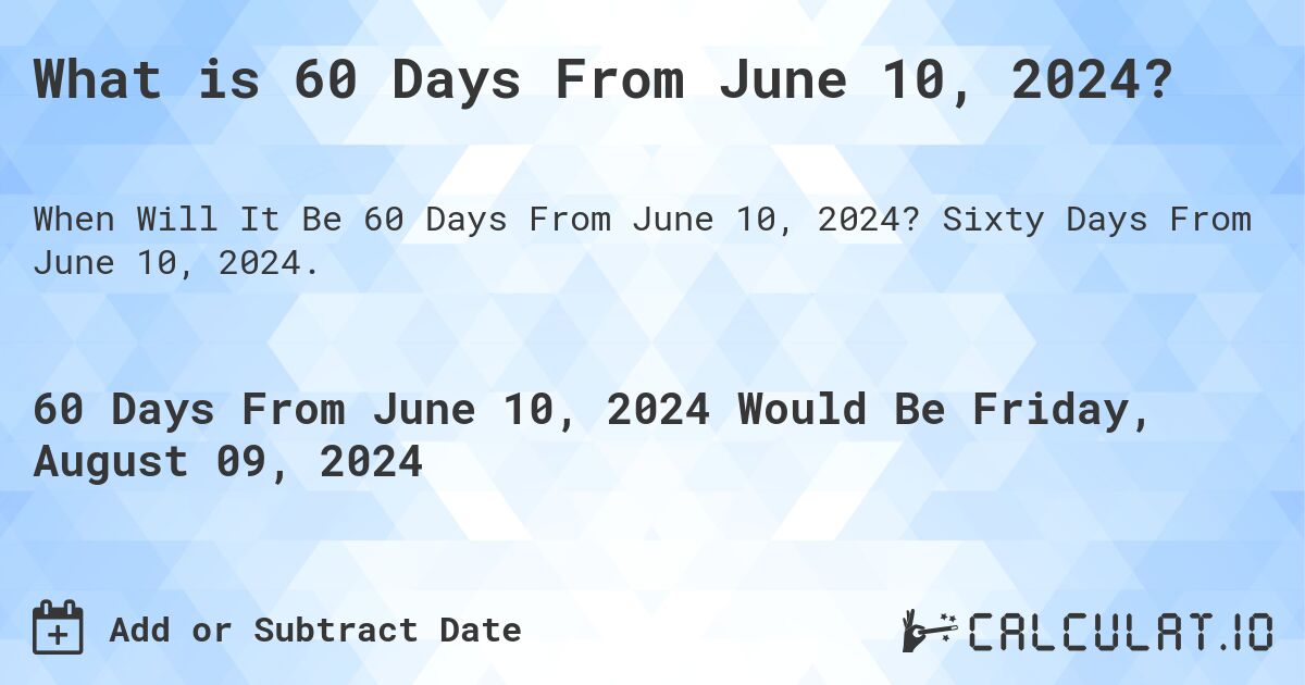 What is 60 Days From June 10, 2024?. Sixty Days From June 10, 2024.