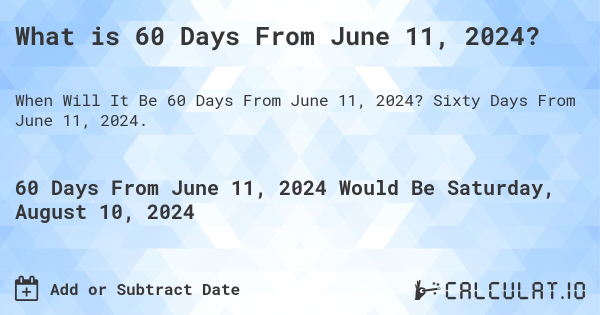 What is 60 Days From June 11, 2024?. Sixty Days From June 11, 2024.