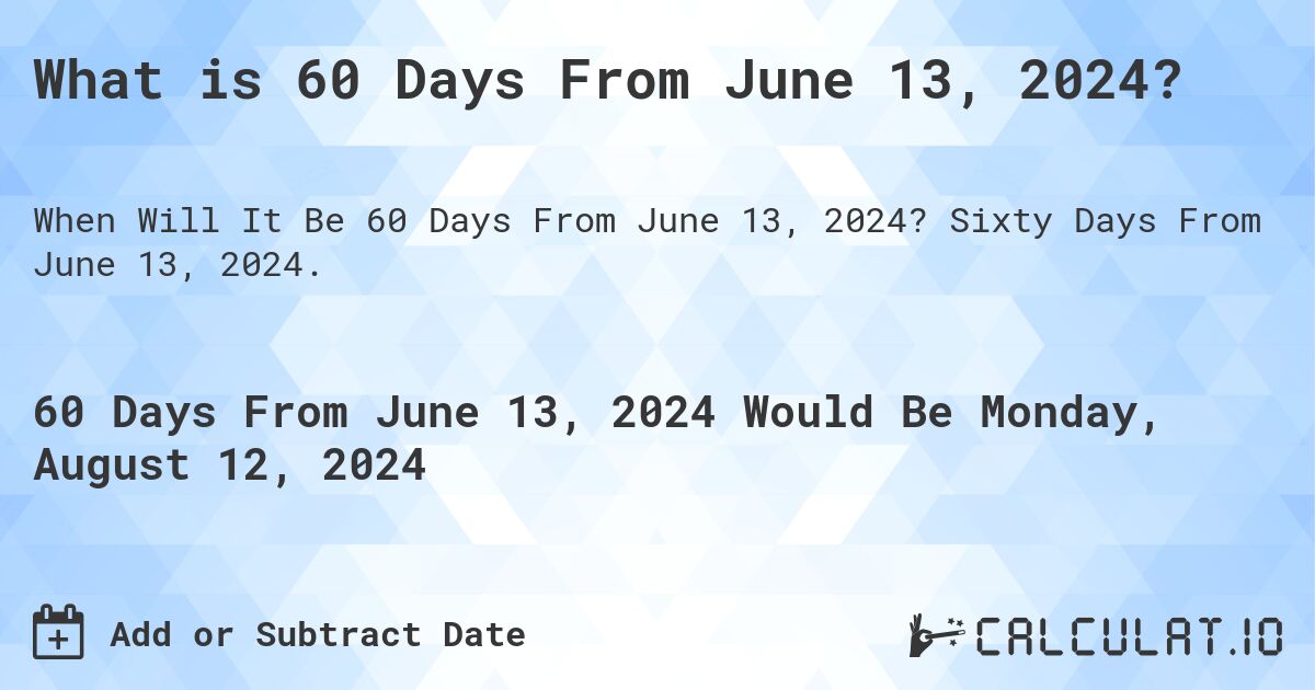 What is 60 Days From June 13, 2024?. Sixty Days From June 13, 2024.