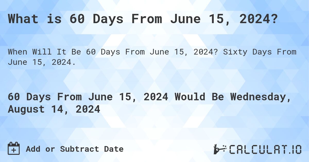 What is 60 Days From June 15, 2024?. Sixty Days From June 15, 2024.
