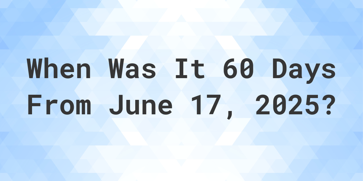 What is 60 Days From June 17, 2024? Calculatio