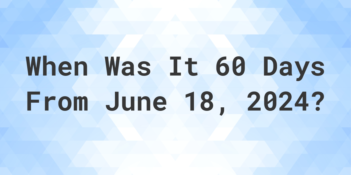 what-is-60-days-from-june-18-2024-calculatio