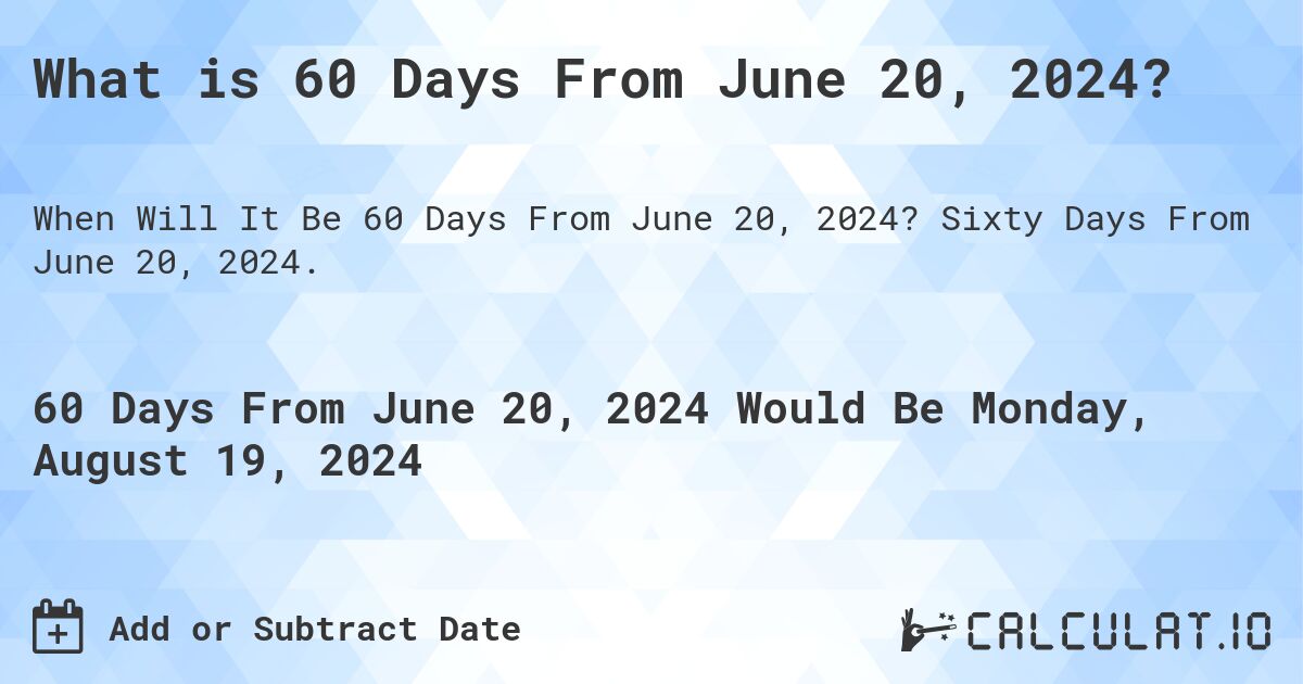 What is 60 Days From June 20, 2024?. Sixty Days From June 20, 2024.
