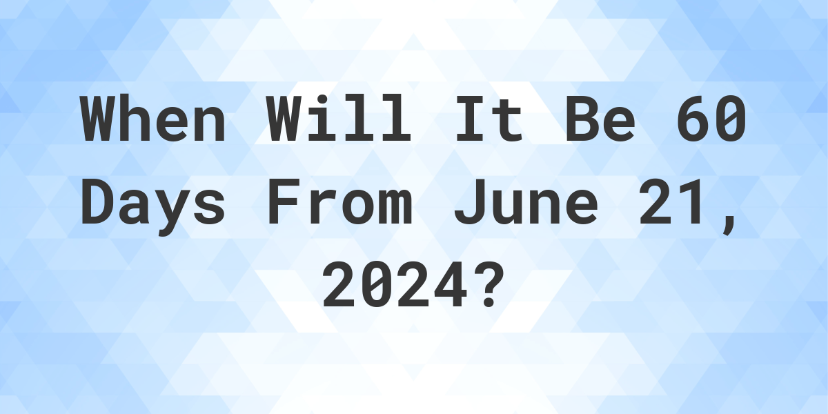 What is 60 Days From June 21, 2024? Calculatio