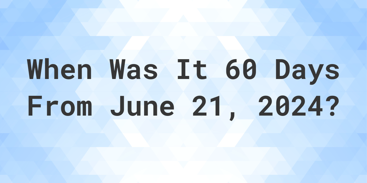 What is 60 Days From June 21, 2024? Calculatio