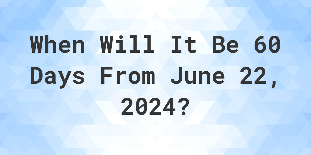 What is 60 Days From June 22, 2024? Calculatio