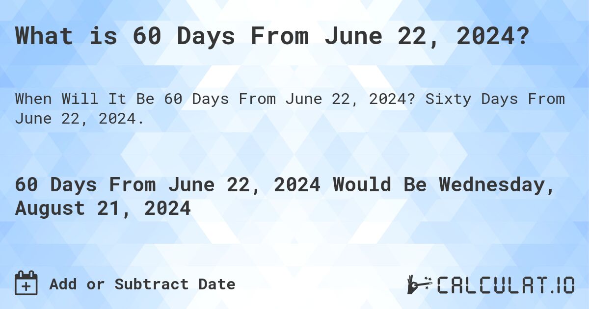 What is 60 Days From June 22, 2024?. Sixty Days From June 22, 2024.