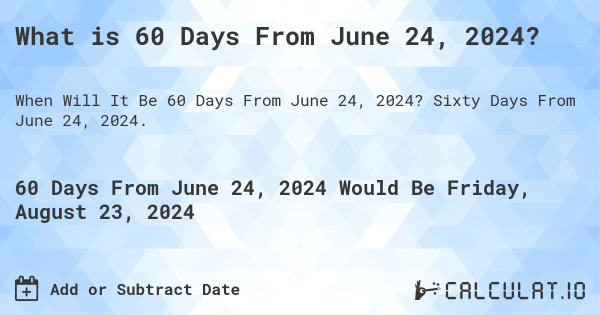 What is 60 Days From June 24, 2024?. Sixty Days From June 24, 2024.