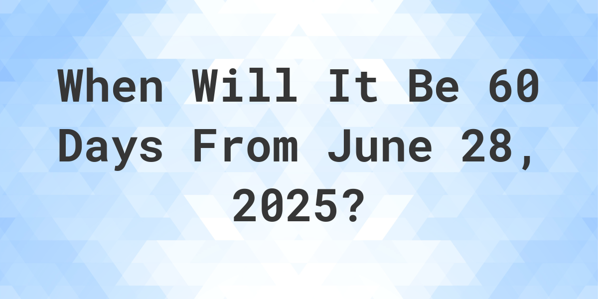 What Day Was It 60 Days From June 28, 2024? Calculatio