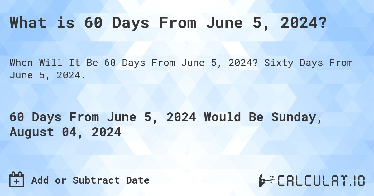 What is 60 Days From June 5, 2024?. Sixty Days From June 5, 2024.