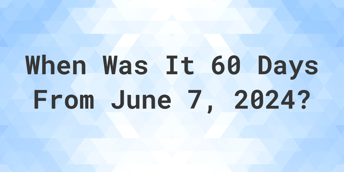 what-is-60-days-from-june-7-2024-calculatio