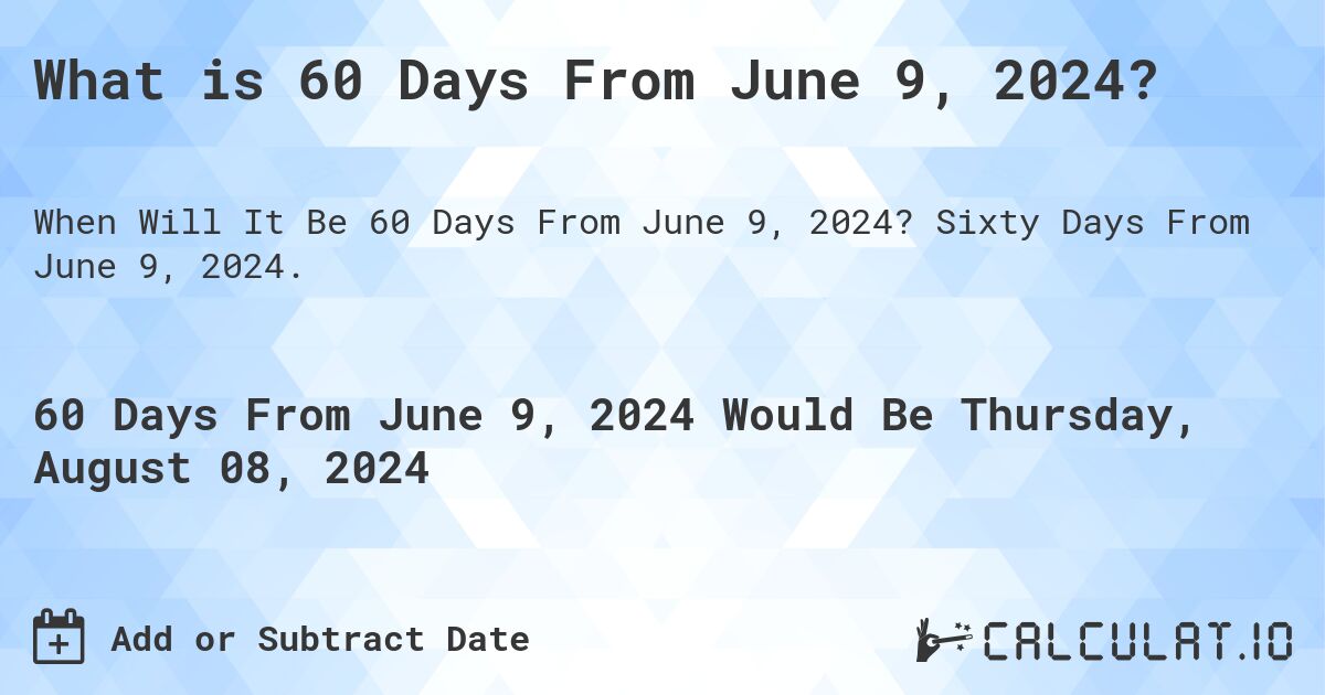 What is 60 Days From June 9, 2024?. Sixty Days From June 9, 2024.