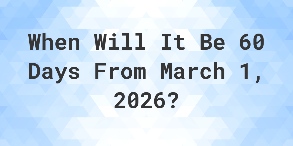 what-is-60-days-from-march-1-2026-calculatio