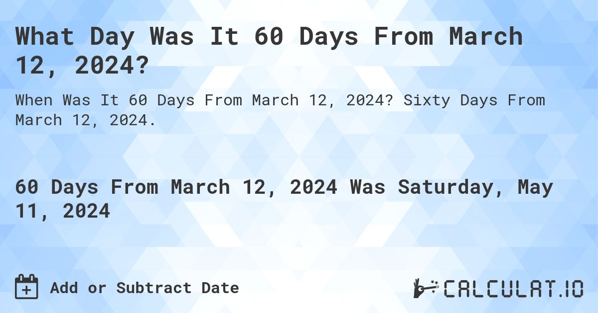 What Day Was It 60 Days From March 12, 2024?. Sixty Days From March 12, 2024.