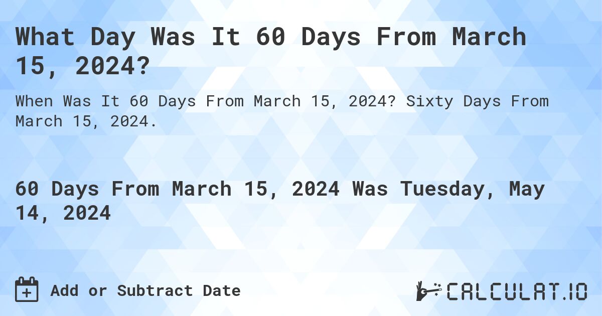 What is 60 Days From March 15, 2024?. Sixty Days From March 15, 2024.