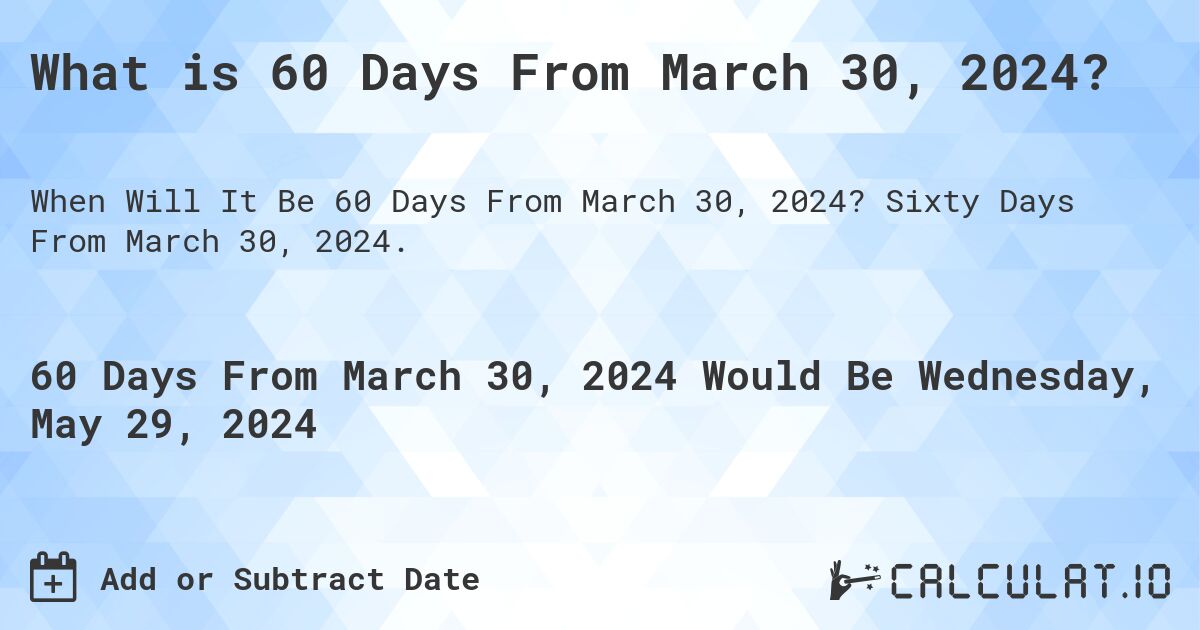 What is 60 Days From March 30, 2024?. Sixty Days From March 30, 2024.