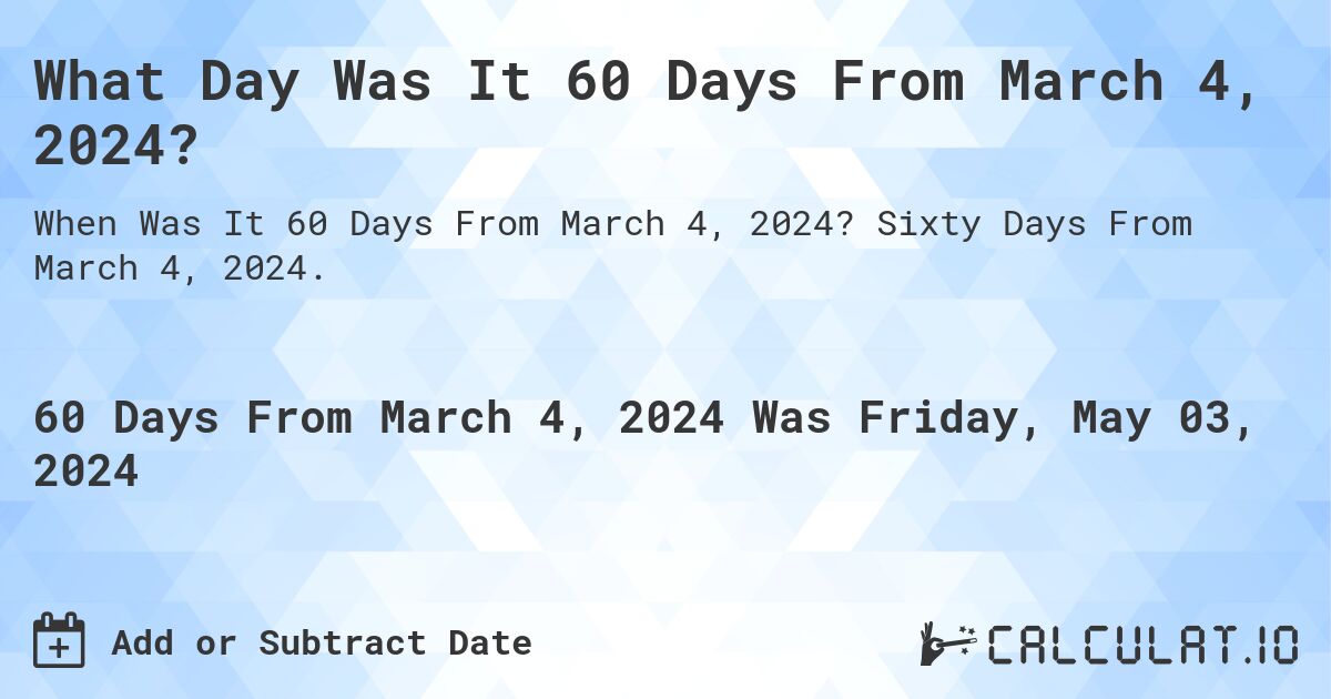 What Day Was It 60 Days From March 4, 2024?. Sixty Days From March 4, 2024.